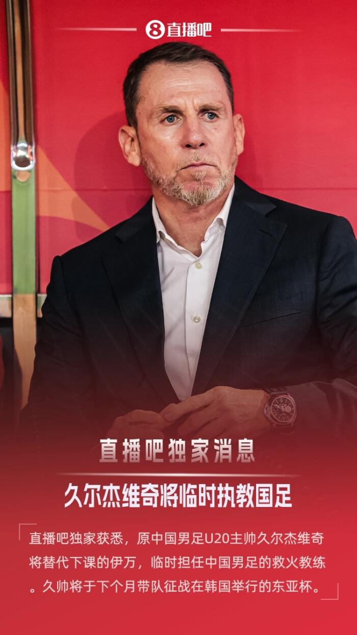 独家报道：前U20国青主帅久尔杰维奇回归执教国足出征东亚杯