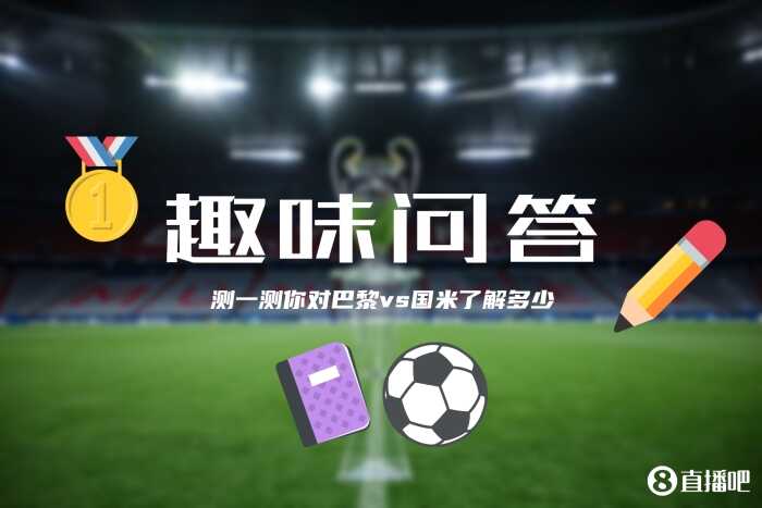 巴黎与国米争锋欧洲巅峰小吧为吧友奉上趣味测试一探究竟